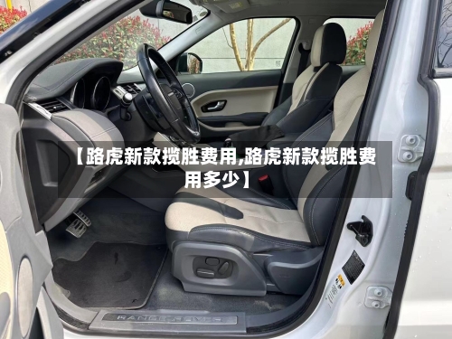 【路虎新款揽胜费用,路虎新款揽胜费用多少】