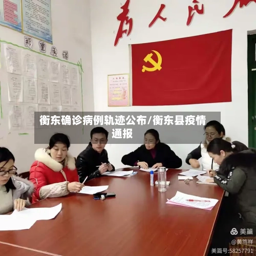 衡东确诊病例轨迹公布/衡东县疫情通报