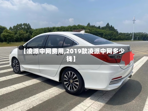 【凌派中网费用,2019款凌派中网多少钱】-第2张图片
