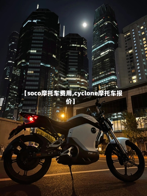【soco摩托车费用,cyclone摩托车报价】-第3张图片