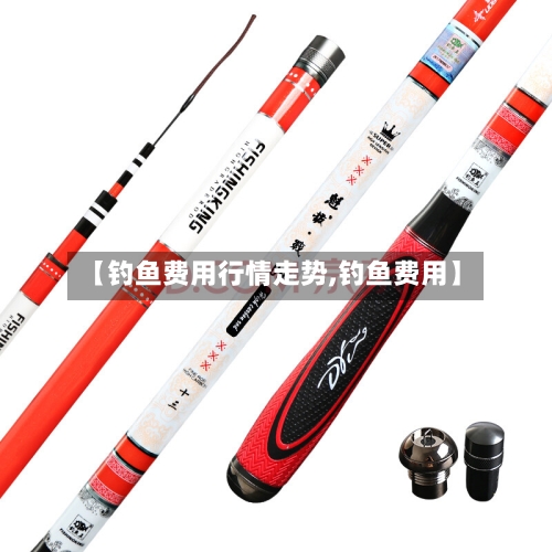 【钓鱼费用行情走势,钓鱼费用】