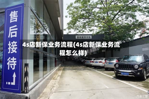4s店新保业务流程(4s店新保业务流程怎么样)