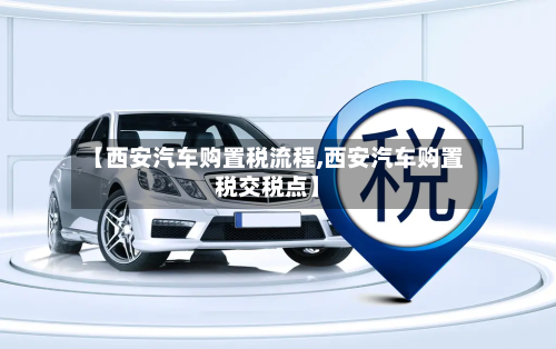 【西安汽车购置税流程,西安汽车购置税交税点】