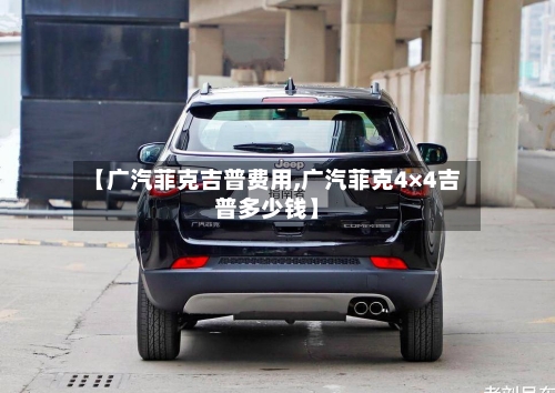 【广汽菲克吉普费用,广汽菲克4×4吉普多少钱】
