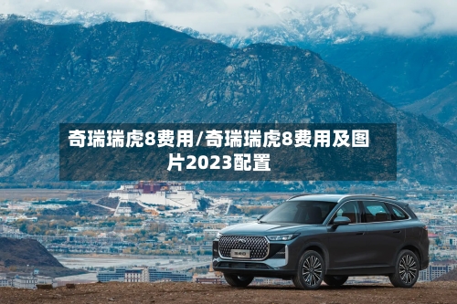 奇瑞瑞虎8费用/奇瑞瑞虎8费用及图片2023配置-第2张图片