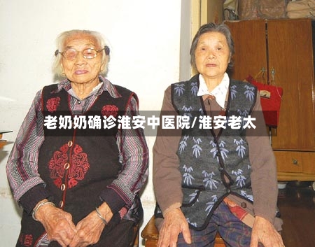 老奶奶确诊淮安中医院/淮安老太