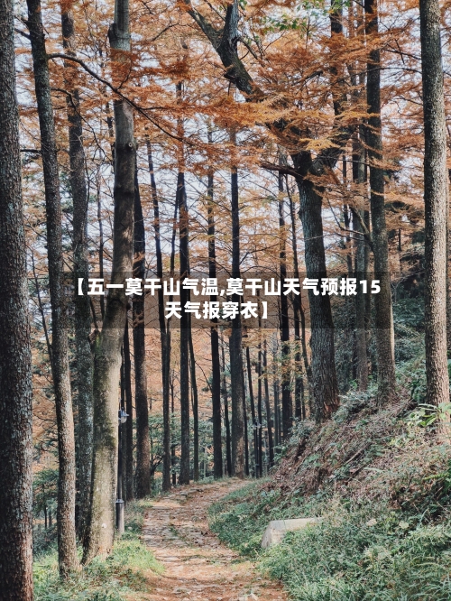 【五一莫干山气温,莫干山天气预报15天气报穿衣】