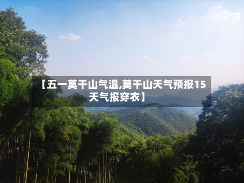 【五一莫干山气温,莫干山天气预报15天气报穿衣】-第2张图片