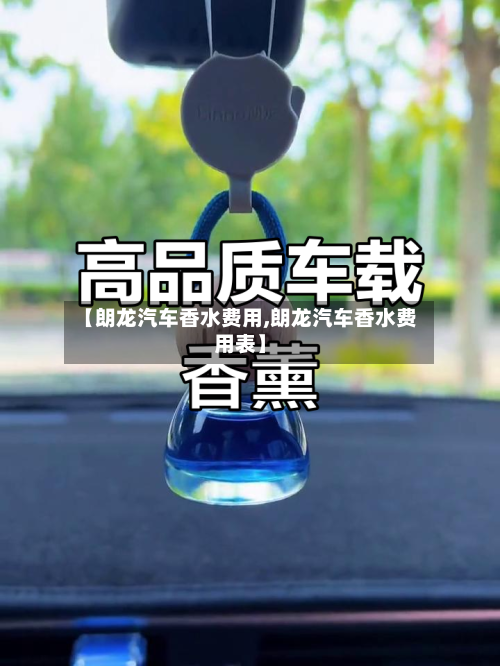 【朗龙汽车香水费用,朗龙汽车香水费用表】