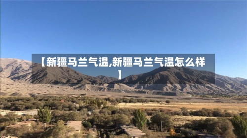 【新疆马兰气温,新疆马兰气温怎么样】