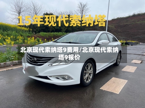 北京现代索纳塔9费用/北京现代索纳塔9报价-第3张图片