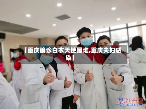 【重庆确诊白衣天使是谁,重庆夫妇感染】