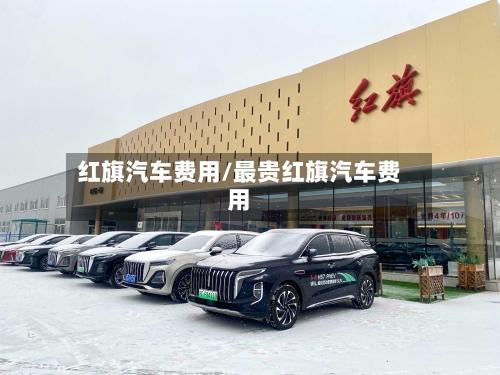 红旗汽车费用/最贵红旗汽车费用