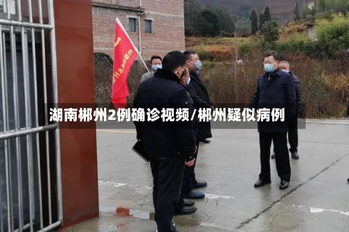 湖南郴州2例确诊视频/郴州疑似病例