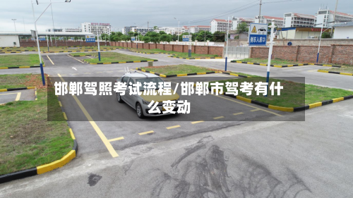 邯郸驾照考试流程/邯郸市驾考有什么变动-第2张图片