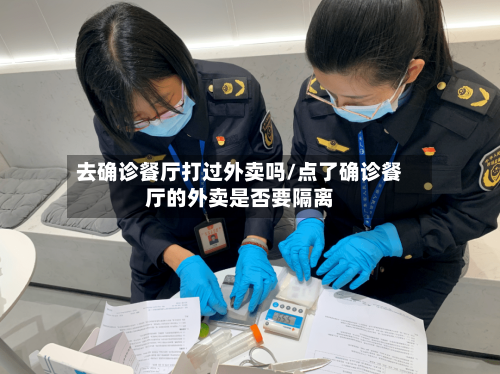 去确诊餐厅打过外卖吗/点了确诊餐厅的外卖是否要隔离