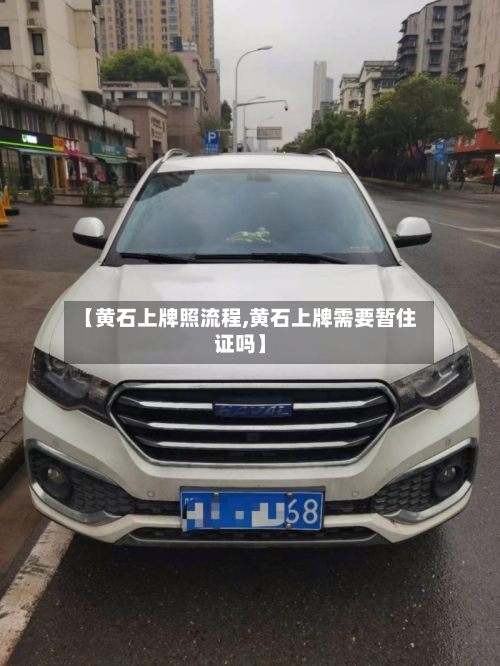 【黄石上牌照流程,黄石上牌需要暂住证吗】