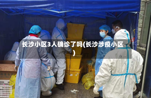 长沙小区3人确诊了吗(长沙涉疫小区)-第3张图片