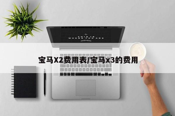 宝马X2费用表/宝马x3的费用
