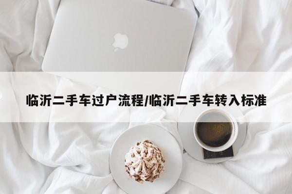 临沂二手车过户流程/临沂二手车转入标准