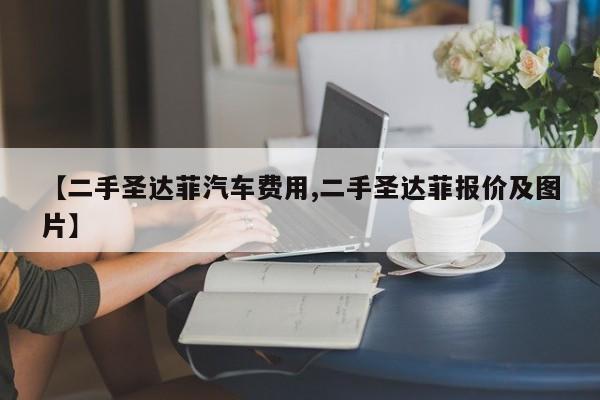 【二手圣达菲汽车费用,二手圣达菲报价及图片】