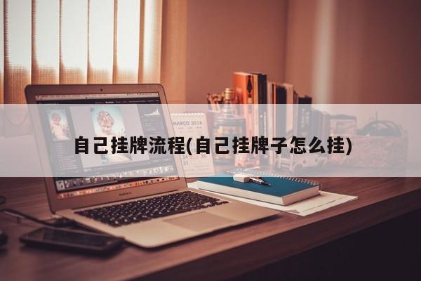 自己挂牌流程(自己挂牌子怎么挂)