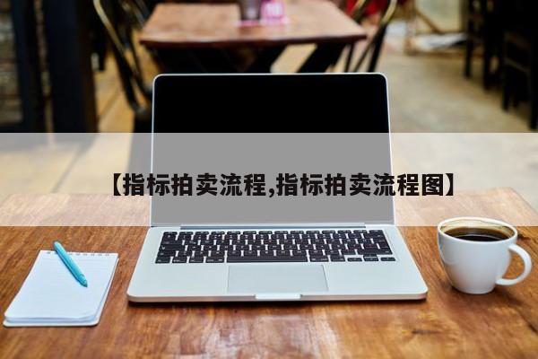 【指标拍卖流程,指标拍卖流程图】