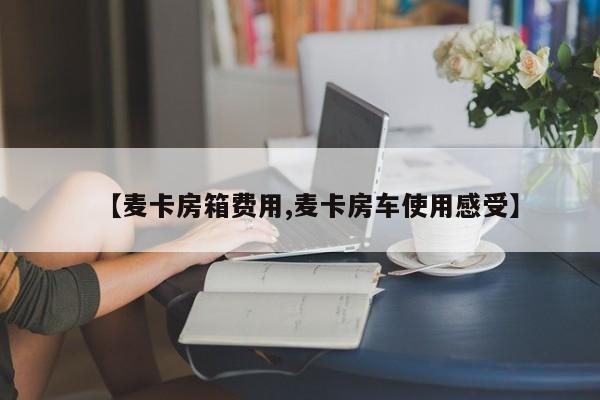 【麦卡房箱费用,麦卡房车使用感受】