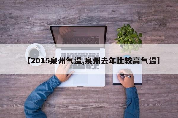 【2015泉州气温,泉州去年比较高气温】