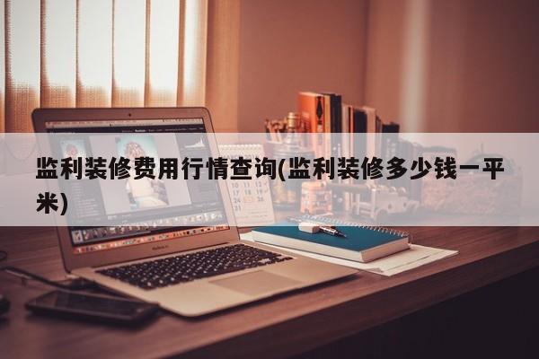 监利装修费用行情查询(监利装修多少钱一平米)