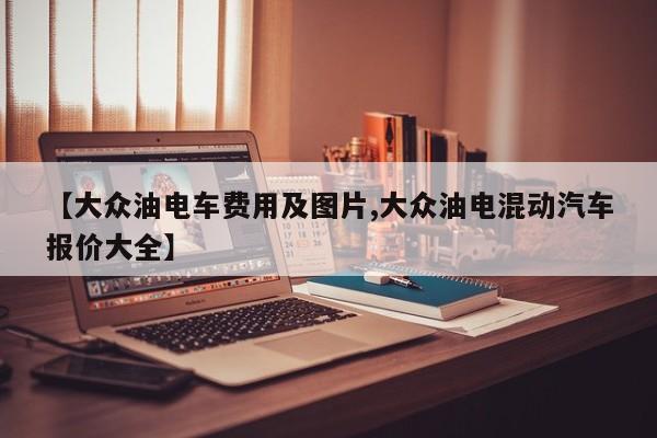 【大众油电车费用及图片,大众油电混动汽车报价大全】