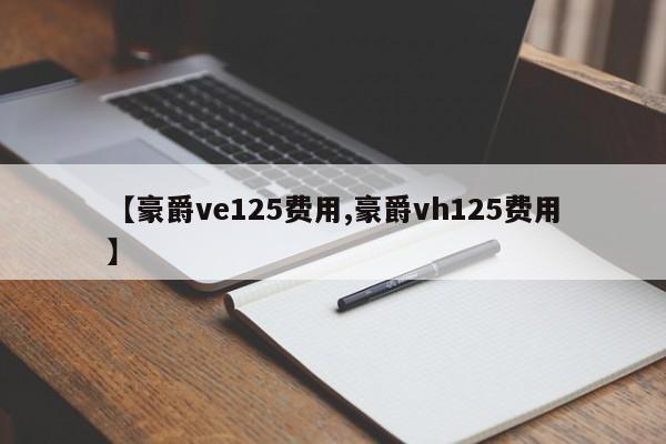 【豪爵ve125费用,豪爵vh125费用】