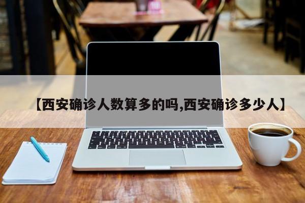 【西安确诊人数算多的吗,西安确诊多少人】