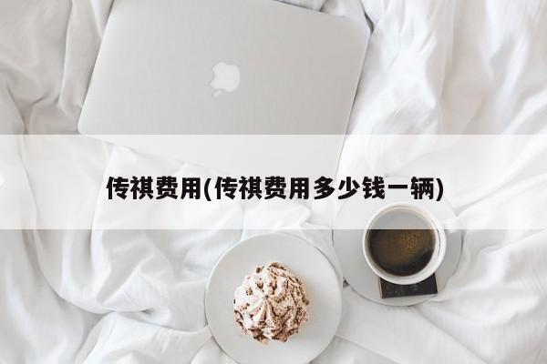 传祺费用(传祺费用多少钱一辆)