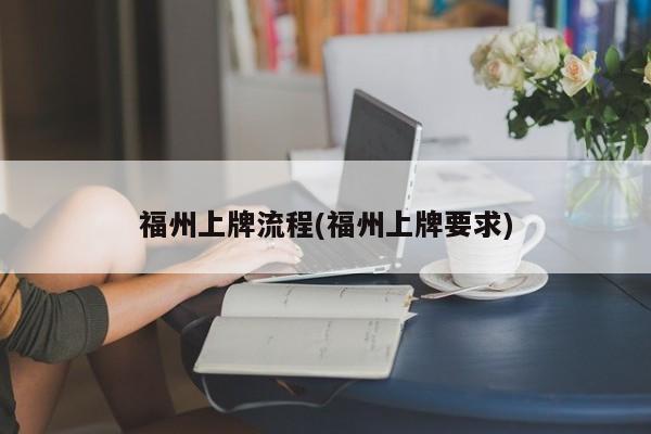 福州上牌流程(福州上牌要求)