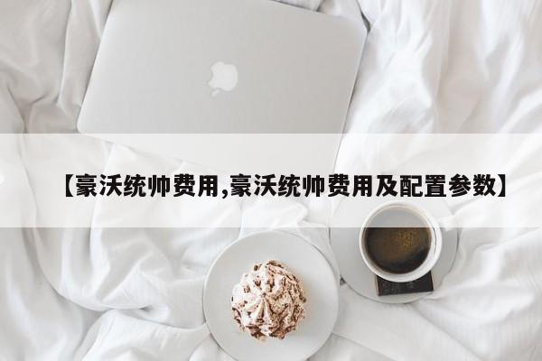 【豪沃统帅费用,豪沃统帅费用及配置参数】