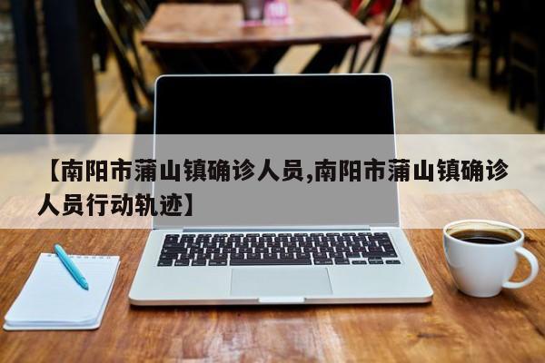 【南阳市蒲山镇确诊人员,南阳市蒲山镇确诊人员行动轨迹】