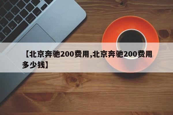 【北京奔驰200费用,北京奔驰200费用多少钱】