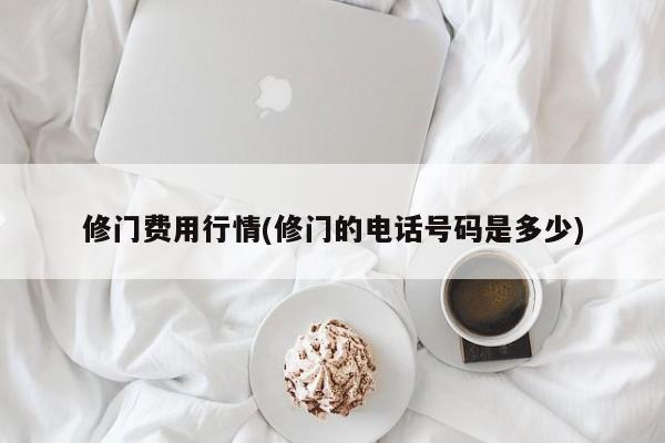 修门费用行情(修门的电话号码是多少)