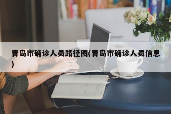 青岛市确诊人员路径图(青岛市确诊人员信息)