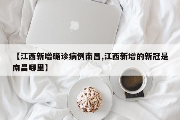 【江西新增确诊病例南昌,江西新增的新冠是南昌哪里】