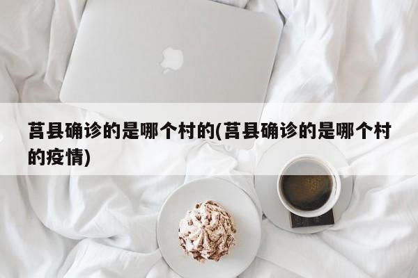 莒县确诊的是哪个村的(莒县确诊的是哪个村的疫情)