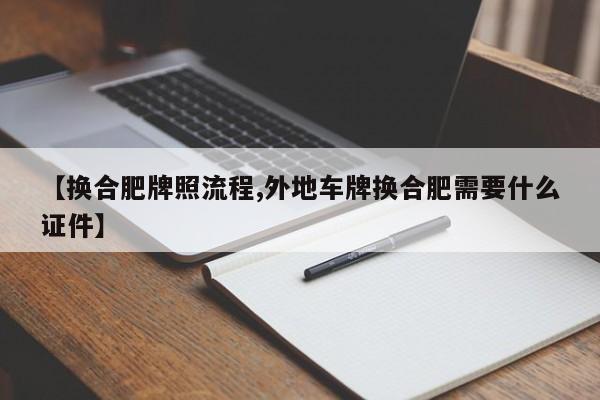 【换合肥牌照流程,外地车牌换合肥需要什么证件】