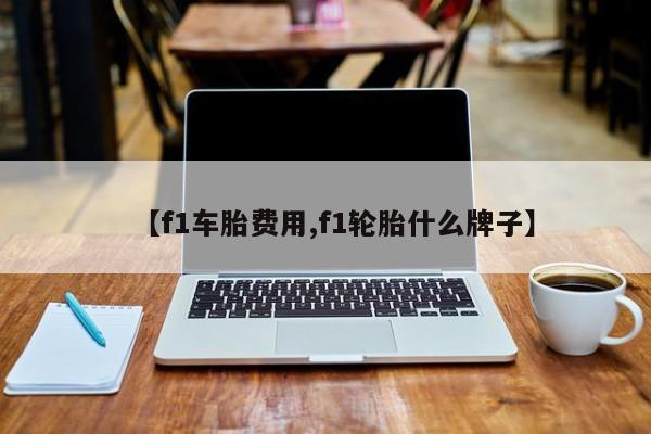 【f1车胎费用,f1轮胎什么牌子】
