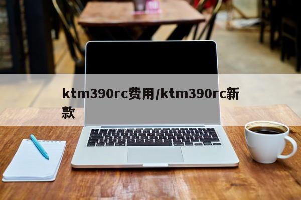 ktm390rc费用/ktm390rc新款