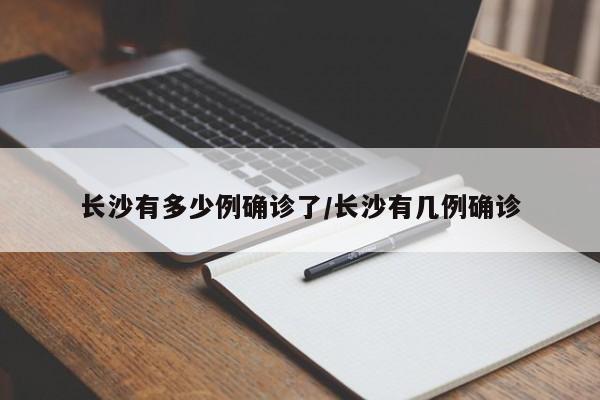 长沙有多少例确诊了/长沙有几例确诊