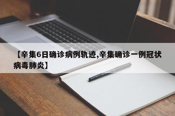 【辛集6日确诊病例轨迹,辛集确诊一例冠状病毒肺炎】