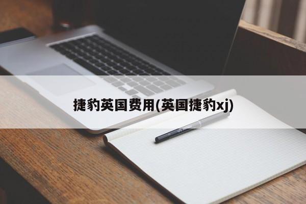 捷豹英国费用(英国捷豹xj)