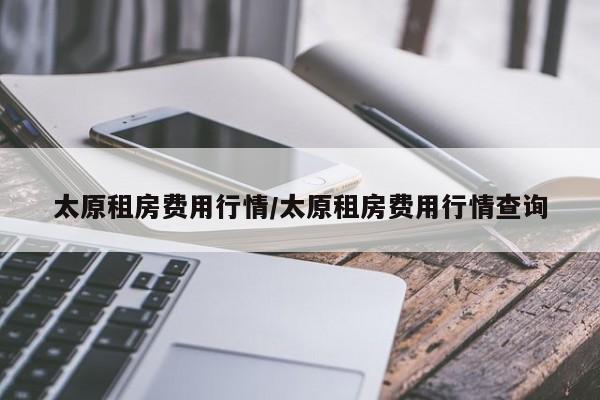 太原租房费用行情/太原租房费用行情查询