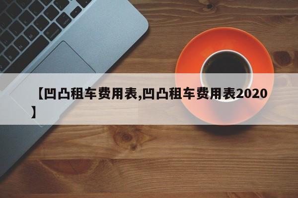 【凹凸租车费用表,凹凸租车费用表2020】